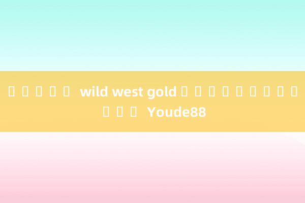 สล็อต wild west gold ทดลองเล่น เกม Youde88