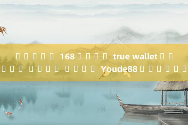 สล็อต 168 เติม true wallet ไม่มี ขั้น ต่ํา Youde88 คนจริง