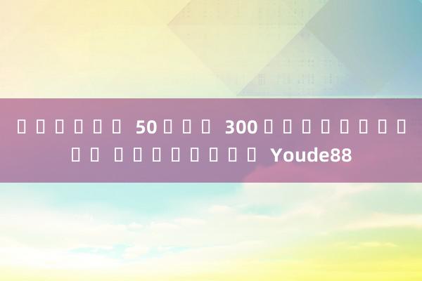 โปรฝาก 50 รับ 300 ถอนไม่อั้น เว็บไซต์ Youde88