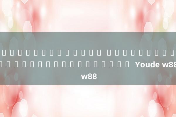 โบนัสสล็อตฟรี เว็บไซต์อย่างเป็นทางการของ Youde w88