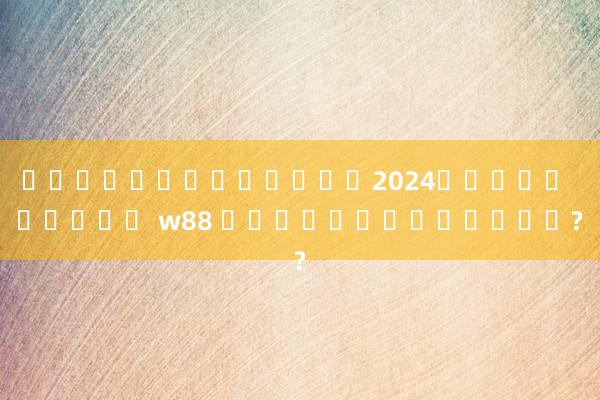 แจกชุดดรีมลีก2024แมนยู อูเด้ w88 เป็นยังไงบ้าง?