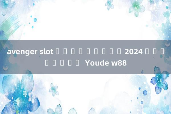 avenger slot ฟรีเครดิต2024 เว็บไซต์ Youde w88