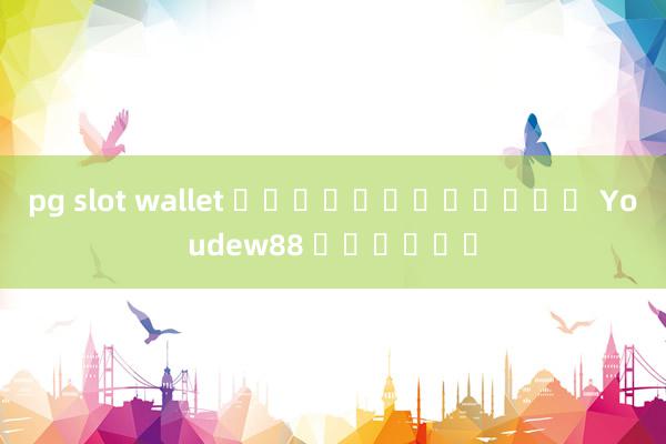 pg slot wallet แจกเครดิตฟรี Youdew88 ฟอรั่ม