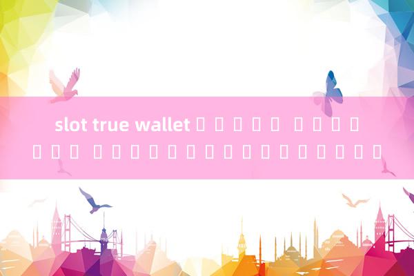 slot true wallet ไม่มี ขั้นต่ำ คุณถูกหวยห้าแต้ม